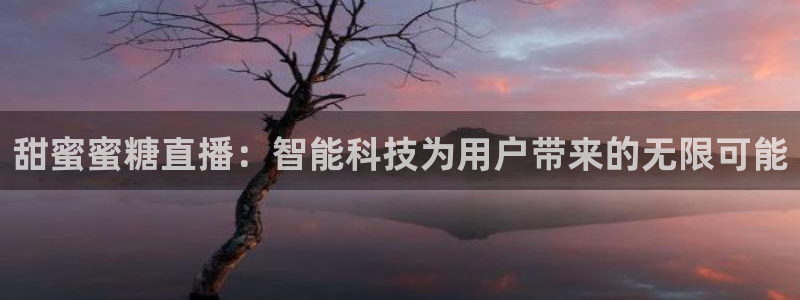 蜘蛛体育小狐狸：甜蜜蜜糖直播：智能科技为用户带来的无限可能