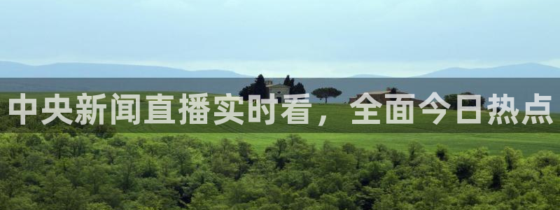 蜘蛛体育直播在线直播：中央新闻直播实时看，全面今日热点