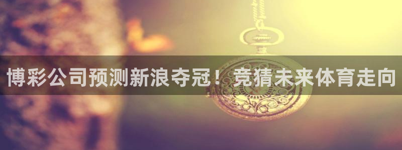 蜘蛛直播体育nba：博彩公司预测新浪夺冠！竞猜未来体育走向