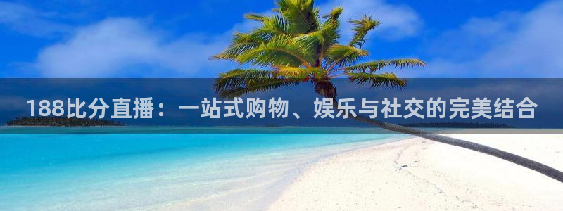 蜘蛛直播nba免费：188比分直播：一站式购物、娱乐与社交的完美结合