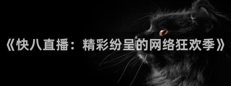 蜘蛛直播体育足球：《快八直播：精彩纷呈的网络狂欢季》