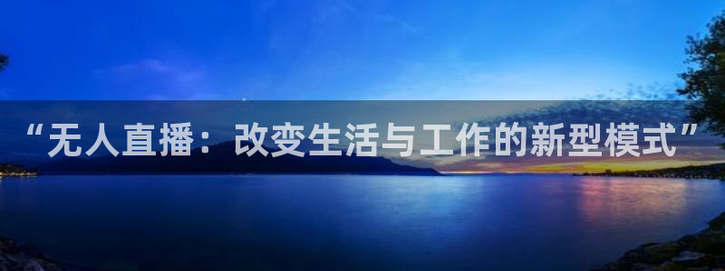 蜘蛛体育直播app下载官网：“无人直播：改变生活与工作的新型模式”